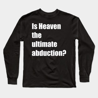 Is Heaven the ultimate abduction? Long Sleeve T-Shirt